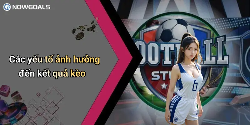 Các yếu tố ảnh hưởng đến kết quả kèo
