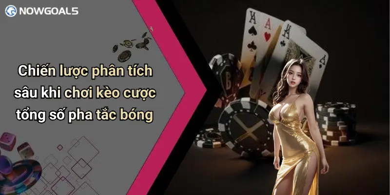 Chiến lược phân tích sâu khi chơi kèo cược tổng số pha tắc bóng
