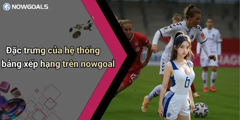 Đặc trưng của hệ thống bảng xếp hạng trên nowgoal