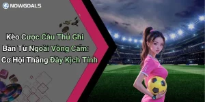 Kèo Cược Cầu Thủ Ghi Bàn Từ Ngoài Vòng Cấm: Cơ Hội Thắng Đầy Kịch Tính