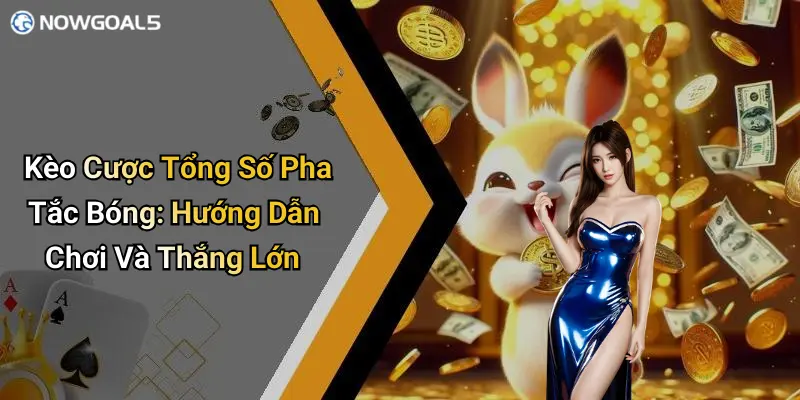 Kèo Cược Tổng Số Pha Tắc Bóng: Hướng Dẫn Chơi Và Thắng Lớn
