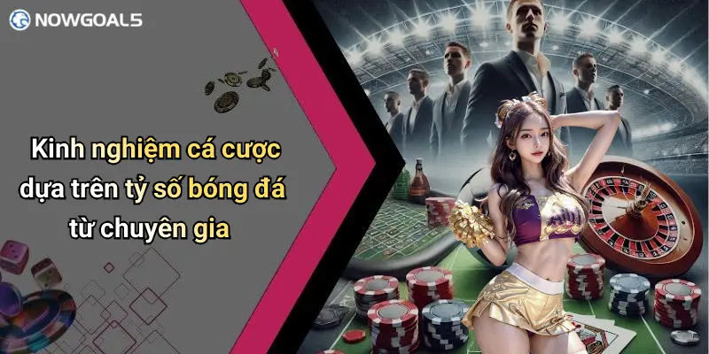 Kinh nghiệm cá cược dựa trên tỷ số bóng đá từ chuyên gia