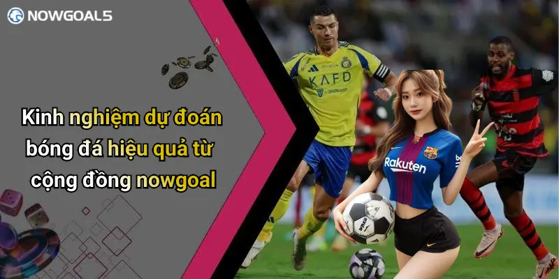 Kinh nghiệm dự đoán bóng đá hiệu quả từ cộng đồng nowgoal