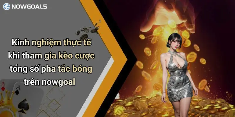 Kinh nghiệm thực tế khi tham gia kèo cược tổng số pha tắc bóng trên nowgoal