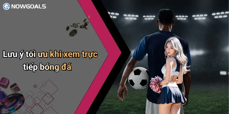 Lưu ý tối ưu khi xem trực tiếp bóng đá