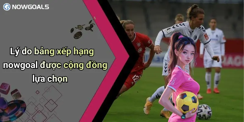 Lý do bảng xếp hạng nowgoal được cộng đồng lựa chọn