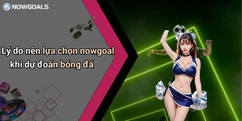 Lý do nên lựa chọn nowgoal khi dự đoán bóng đá