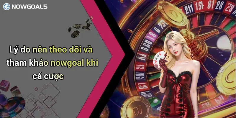 Lý do nên theo dõi và tham khảo nowgoal khi cá cược