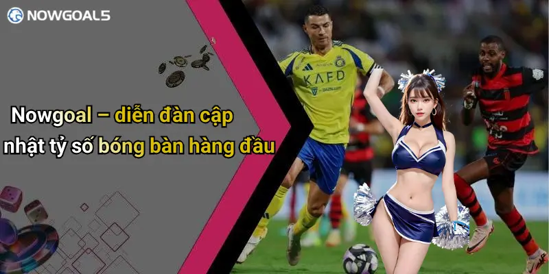 Nowgoal – diễn đàn cập nhật tỷ số bóng bàn hàng đầu