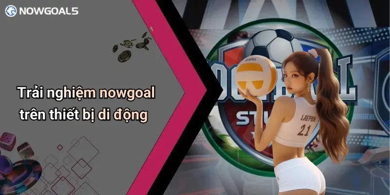 Trải nghiệm nowgoal trên thiết bị di động