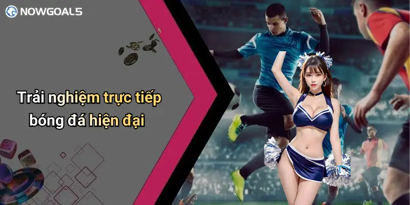 Trải nghiệm trực tiếp bóng đá hiện đại