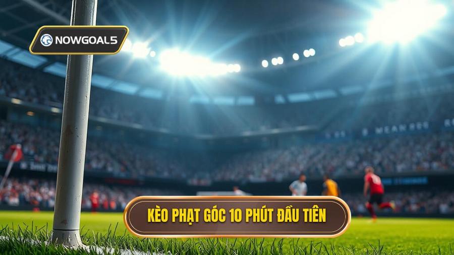 1. Kèo phạt góc 10 phút đầu tiên