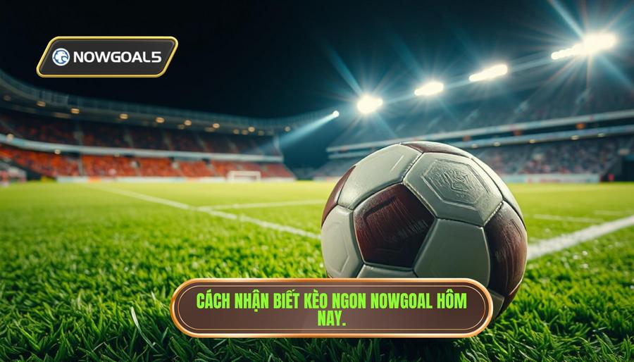 Thế nào là kèo ngon hôm nay nowgoal?