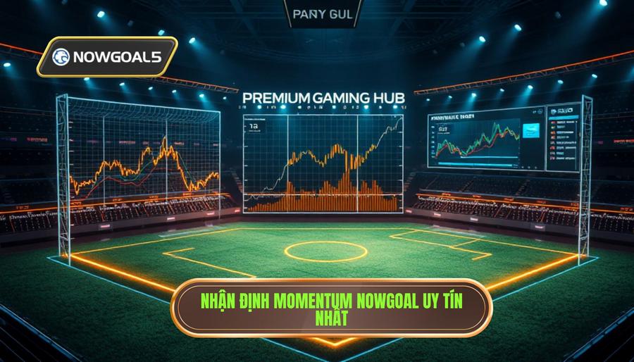 Nhận định momentum trận đấu Nowgoal: Nghệ thuật đọc vị thế trận đỉnh cao
