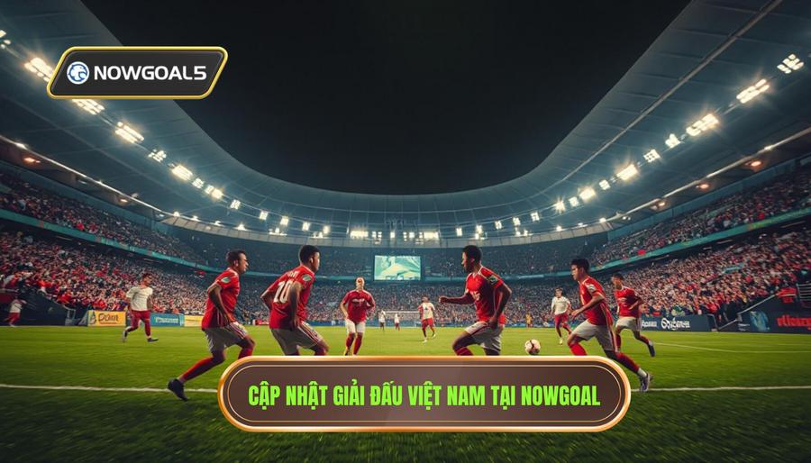 Các Giải Đấu Trọng Điểm Được Cập Nhật Tại Nowgoal Giải Đấu Việt Nam Các Giải Đấu Trọng Điểm Được Cập Nhật Tại Nowgoal Giải Đấu Việt Nam